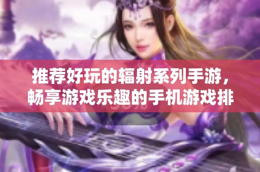 推荐好玩的辐射系列手游，畅享游戏乐趣的手机游戏排行榜