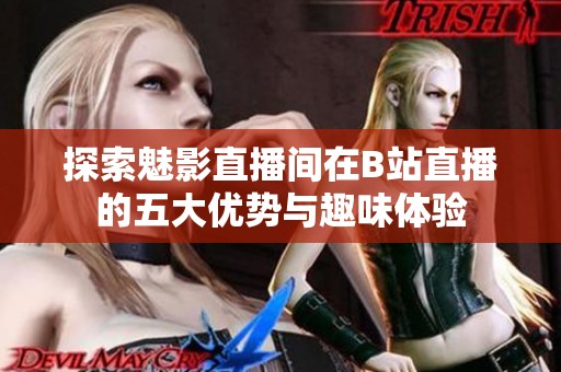 探索魅影直播间在B站直播的五大优势与趣味体验