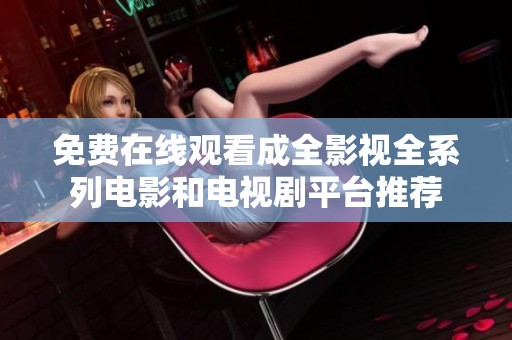 免费在线观看成全影视全系列电影和电视剧平台推荐