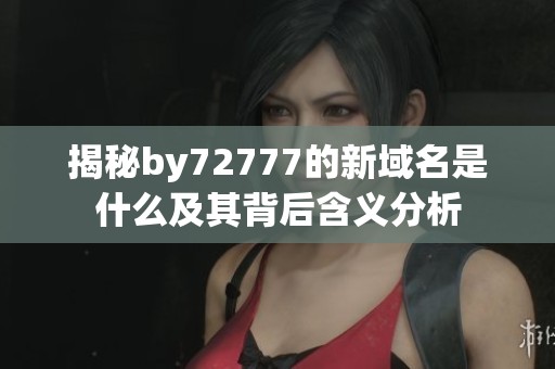 揭秘by72777的新域名是什么及其背后含义分析