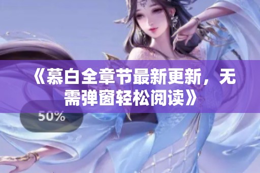 《慕白全章节最新更新，无需弹窗轻松阅读》