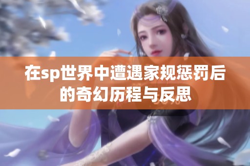 在sp世界中遭遇家规惩罚后的奇幻历程与反思