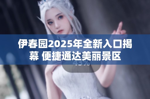 伊春园2025年全新入口揭幕 便捷通达美丽景区