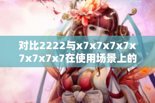 对比2222与x7x7x7x7x7x7x7x7在使用场景上的不同分析