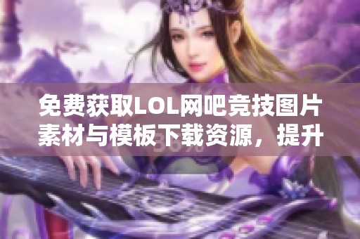 免费获取LOL网吧竞技图片素材与模板下载资源，提升游戏体验