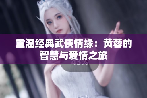 重温经典武侠情缘：黄蓉的智慧与爱情之旅