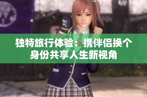 独特旅行体验：携伴侣换个身份共享人生新视角