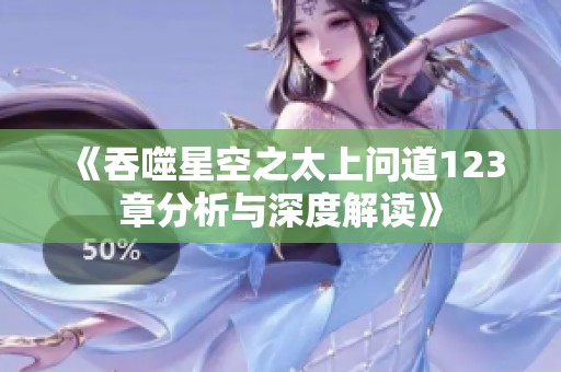 《吞噬星空之太上问道123章分析与深度解读》