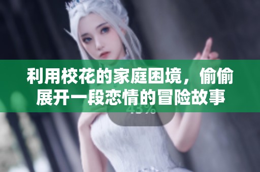 利用校花的家庭困境，偷偷展开一段恋情的冒险故事