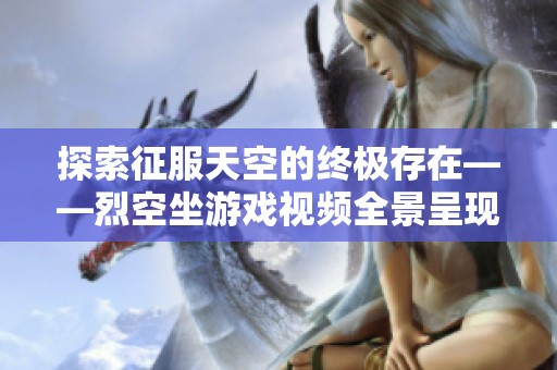 探索征服天空的终极存在——烈空坐游戏视频全景呈现