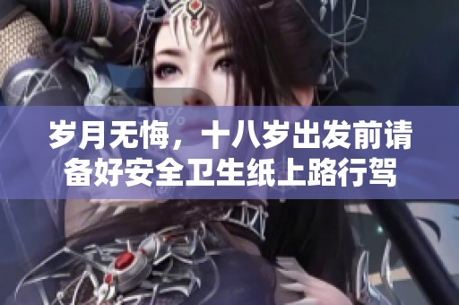 岁月无悔，十八岁出发前请备好安全卫生纸上路行驾