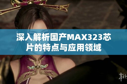 深入解析国产MAX323芯片的特点与应用领域
