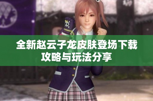 全新赵云子龙皮肤登场下载攻略与玩法分享