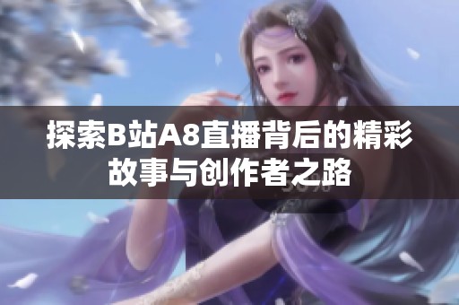 探索B站A8直播背后的精彩故事与创作者之路