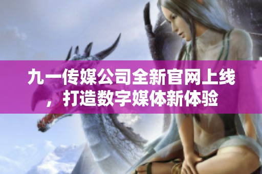 九一传媒公司全新官网上线，打造数字媒体新体验