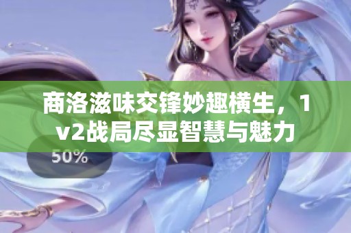 商洛滋味交锋妙趣横生，1v2战局尽显智慧与魅力