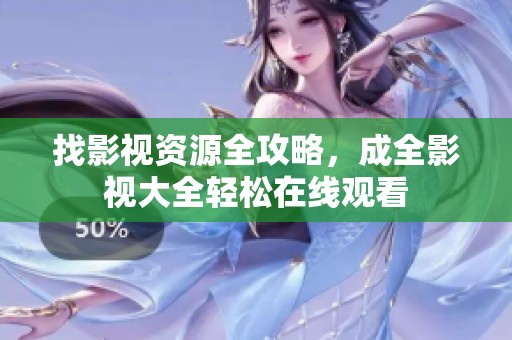 找影视资源全攻略，成全影视大全轻松在线观看
