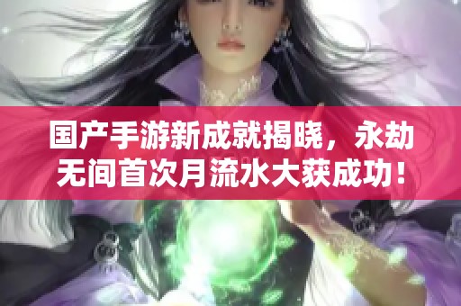 国产手游新成就揭晓，永劫无间首次月流水大获成功！