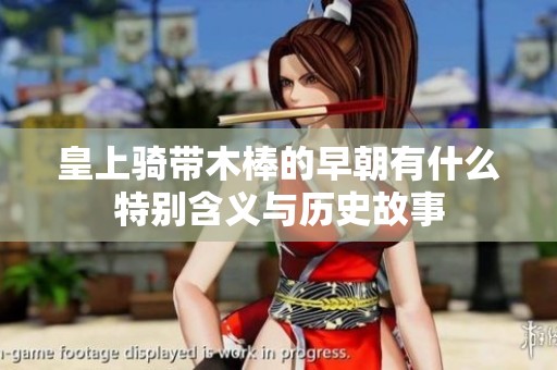 皇上骑带木棒的早朝有什么特别含义与历史故事