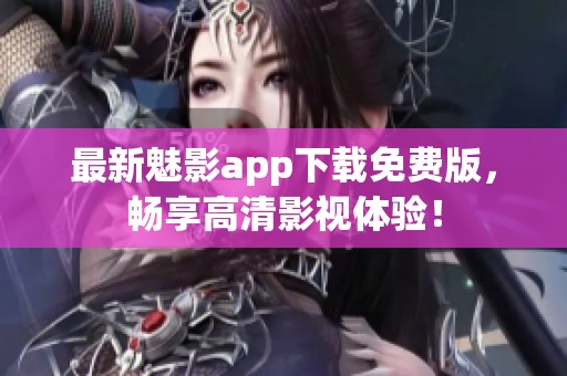 最新魅影app下载免费版，畅享高清影视体验！