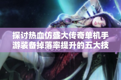 探讨热血仿盛大传奇单机手游装备掉落率提升的五大技巧