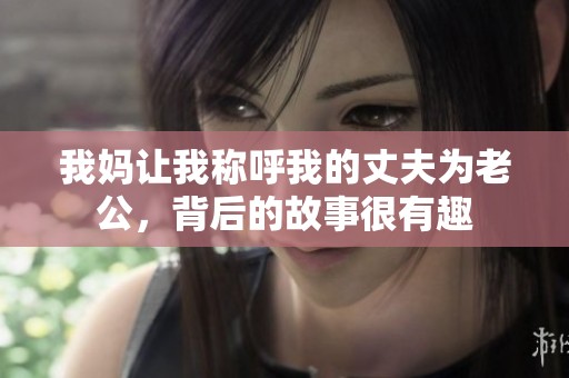 我妈让我称呼我的丈夫为老公，背后的故事很有趣