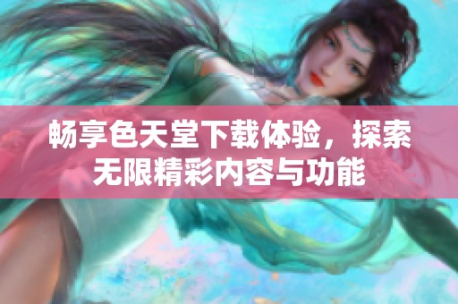 畅享色天堂下载体验，探索无限精彩内容与功能