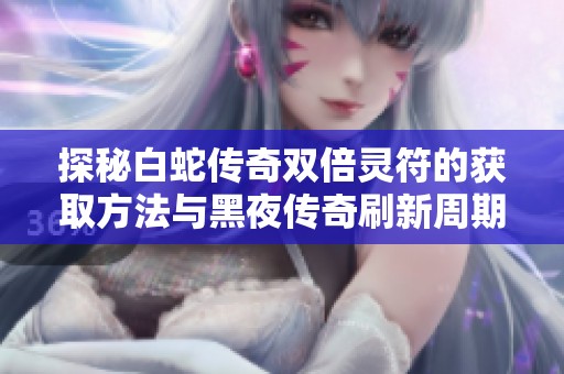 探秘白蛇传奇双倍灵符的获取方法与黑夜传奇刷新周期解析