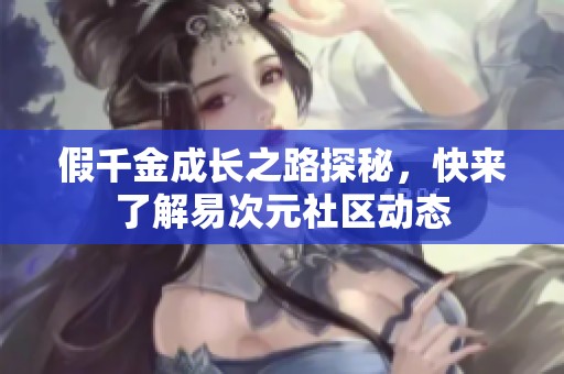 假千金成长之路探秘，快来了解易次元社区动态