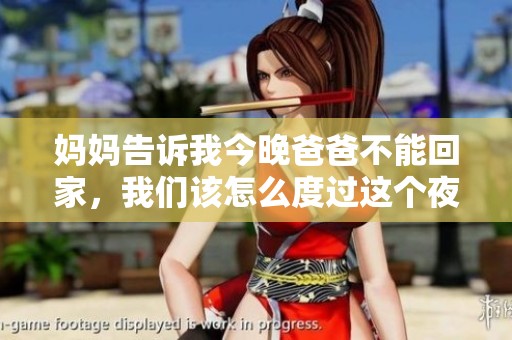 妈妈告诉我今晚爸爸不能回家，我们该怎么度过这个夜晚
