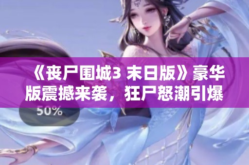 《丧尸围城3 末日版》豪华版震撼来袭，狂尸怒潮引爆末世之战