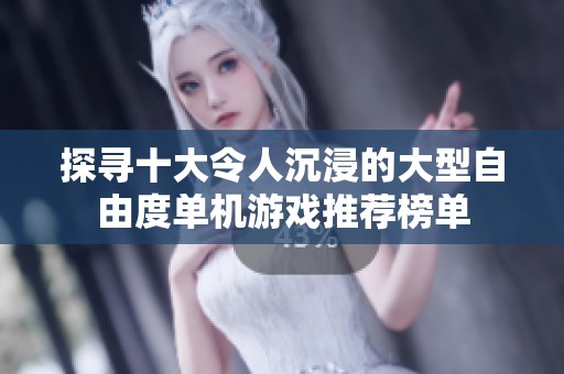 探寻十大令人沉浸的大型自由度单机游戏推荐榜单