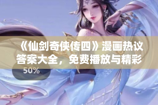 《仙剑奇侠传四》漫画热议答案大全，免费播放与精彩点评解析