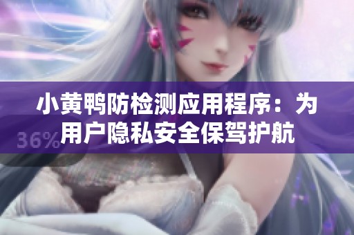 小黄鸭防检测应用程序：为用户隐私安全保驾护航