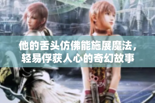他的舌头仿佛能施展魔法，轻易俘获人心的奇幻故事