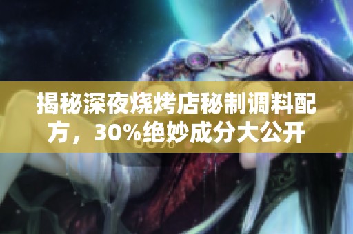 揭秘深夜烧烤店秘制调料配方，30%绝妙成分大公开