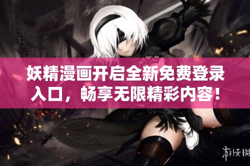 妖精漫画开启全新免费登录入口，畅享无限精彩内容！