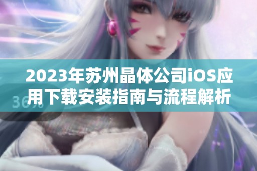 2023年苏州晶体公司iOS应用下载安装指南与流程解析