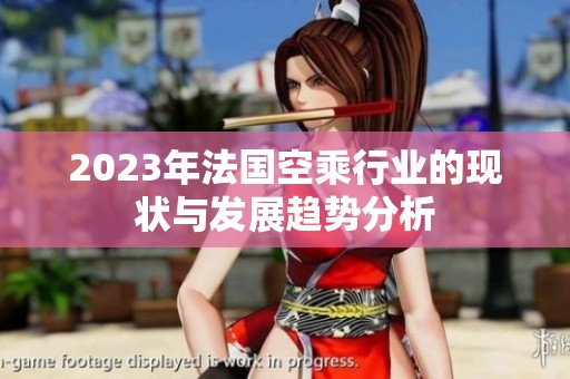 2023年法国空乘行业的现状与发展趋势分析