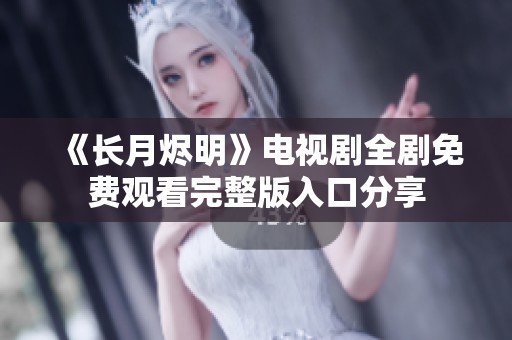 《长月烬明》电视剧全剧免费观看完整版入口分享
