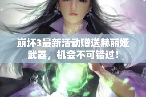 崩坏3最新活动赠送赫丽娅武器，机会不可错过！