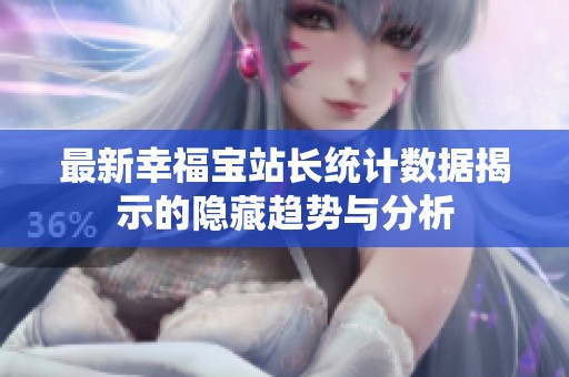 最新幸福宝站长统计数据揭示的隐藏趋势与分析