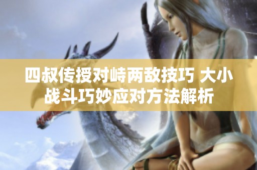 四叔传授对峙两敌技巧 大小战斗巧妙应对方法解析