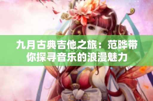 九月古典吉他之旅：范晔带你探寻音乐的浪漫魅力