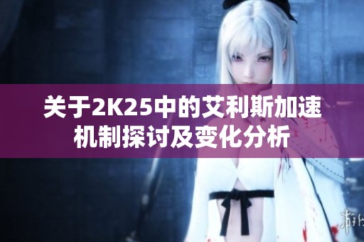 关于2K25中的艾利斯加速机制探讨及变化分析