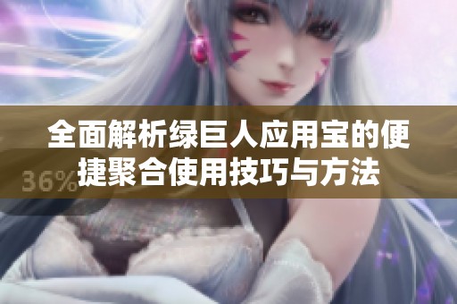 全面解析绿巨人应用宝的便捷聚合使用技巧与方法