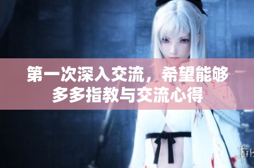 第一次深入交流，希望能够多多指教与交流心得