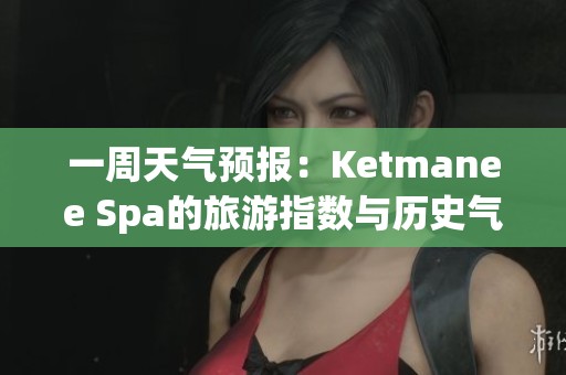 一周天气预报：Ketmanee Spa的旅游指数与历史气温分析