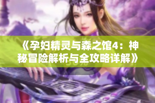 《孕妇精灵与森之馆4：神秘冒险解析与全攻略详解》