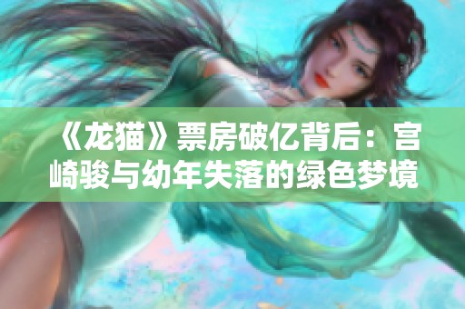 《龙猫》票房破亿背后：宫崎骏与幼年失落的绿色梦境探析